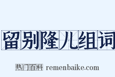 留别隆儿组词是什么意思的图片